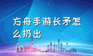 方舟手游长矛怎么扔出