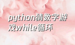 python猜数字游戏while循环