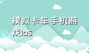 模拟卡车手机游戏ios（苹果手机有没有模拟卡车的游戏）