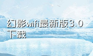 幻影wifi最新版3.0下载