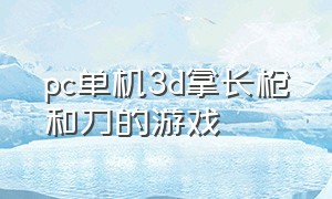 pc单机3d拿长枪和刀的游戏