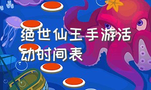 绝世仙王手游活动时间表（绝世仙王破解版无限充值）