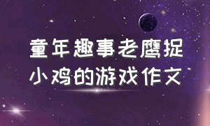 童年趣事老鹰捉小鸡的游戏作文