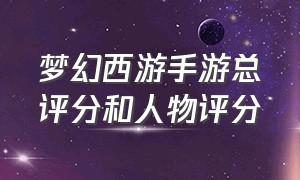 梦幻西游手游总评分和人物评分（梦幻西游手游总评分和人物评分一样吗）