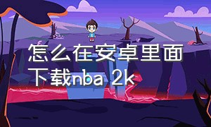 怎么在安卓里面下载nba 2k