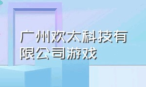 广州欢太科技有限公司游戏（广东欢太科技有限公司法人电话）