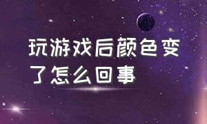 玩游戏后颜色变了怎么回事