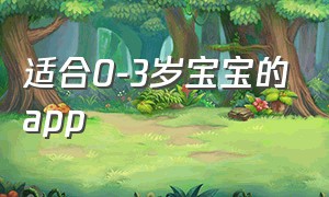 适合0-3岁宝宝的app（适合0-3岁宝宝的活动）