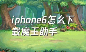 iphone6怎么下载魔王助手（果粉助手怎么下载不了）