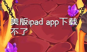 美版ipad app下载不了