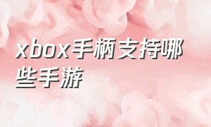 xbox手柄支持哪些手游（xbox手柄能玩什么手机游戏）