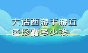 大话西游手游五色珍露多少钱