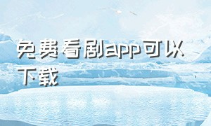 免费看剧app可以下载（免费看剧app无广告可下载）