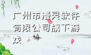 广州市漫灵软件有限公司旗下游戏