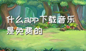 什么app下载音乐是免费的