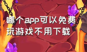 哪个app可以免费玩游戏不用下载