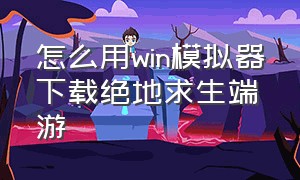 怎么用win模拟器下载绝地求生端游