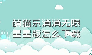 萌猫乐消消无限星星版怎么下载