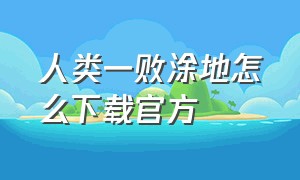 人类一败涂地怎么下载官方（人类一败涂地怎么下载）