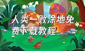 人类一败涂地免费下载教程（人类一败涂地怎么下载免费版的）