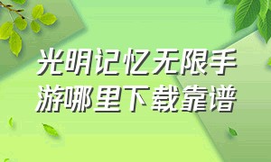 光明记忆无限手游哪里下载靠谱