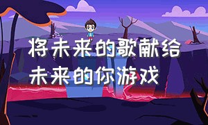 将未来的歌献给未来的你游戏