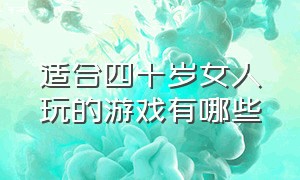 适合四十岁女人玩的游戏有哪些