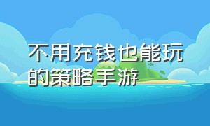 不用充钱也能玩的策略手游