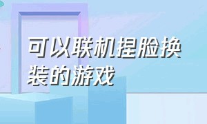 可以联机捏脸换装的游戏