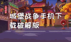 城堡战争手机下载破解版（花园战争手机版破解下载）