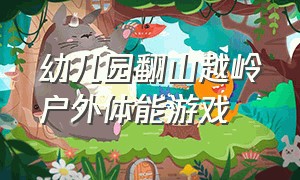 幼儿园翻山越岭户外体能游戏