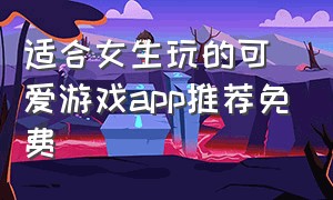 适合女生玩的可爱游戏app推荐免费