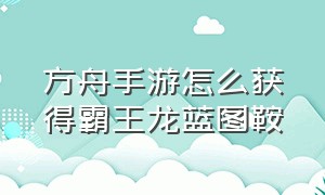 方舟手游怎么获得霸王龙蓝图鞍