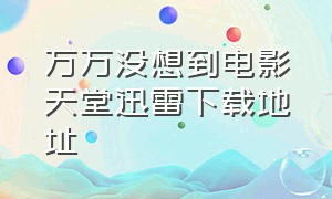 万万没想到电影天堂迅雷下载地址