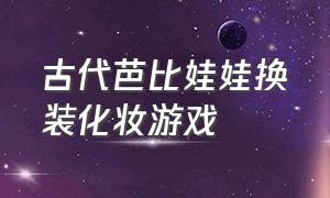 古代芭比娃娃换装化妆游戏