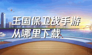 王国保卫战手游从哪里下载