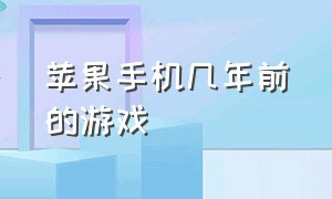 苹果手机几年前的游戏（之前苹果手机最火的游戏）