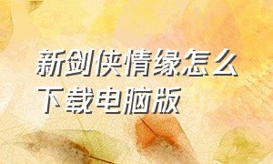 新剑侠情缘怎么下载电脑版（剑侠情缘电脑版下载教程）