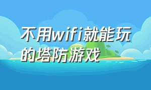 不用wifi就能玩的塔防游戏