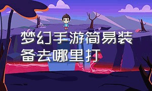 梦幻手游简易装备去哪里打