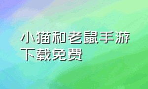 小猫和老鼠手游下载免费（小猫和老鼠手游下载免费安装）