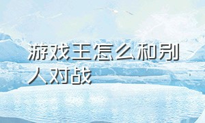 游戏王怎么和别人对战