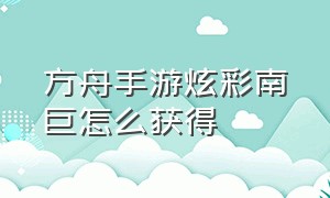 方舟手游炫彩南巨怎么获得