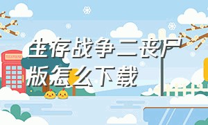 生存战争二丧尸版怎么下载（生存战争2）