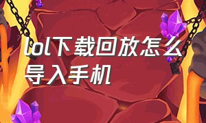 lol下载回放怎么导入手机（lol下载回放怎么导入手机上）