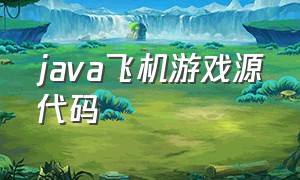 java飞机游戏源代码（java小游戏编程源代码完整版）