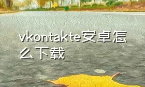 vkontakte安卓怎么下载