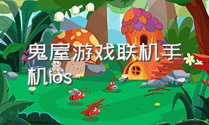 鬼屋游戏联机手机ios（苹果鬼屋游戏）