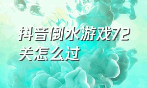 抖音倒水游戏72关怎么过