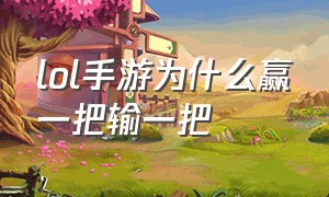 lol手游为什么赢一把输一把（lol手游为啥老是输一把赢一把）